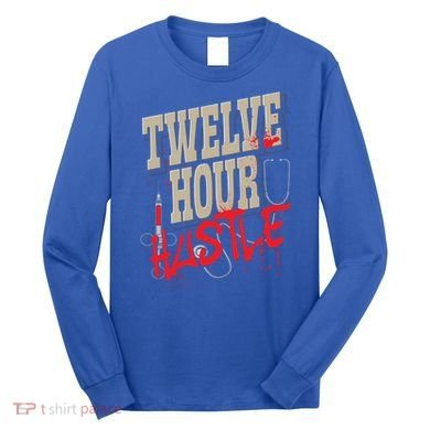 Twelve Hour Hustle Funny Nursing Medical Night Shift Nurse Gift Long Sleeve Shirt
