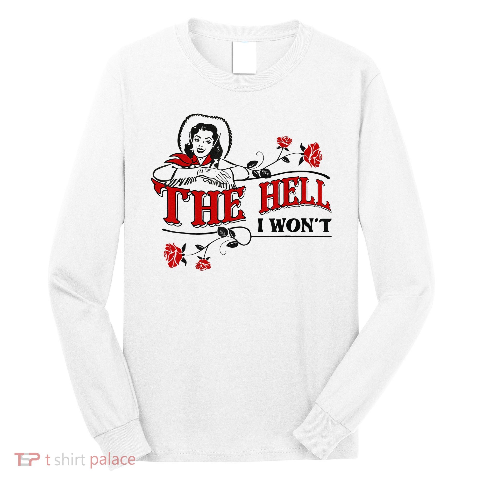 The Hell I Wont Flower Apparel For Life Long Sleeve Shirt
