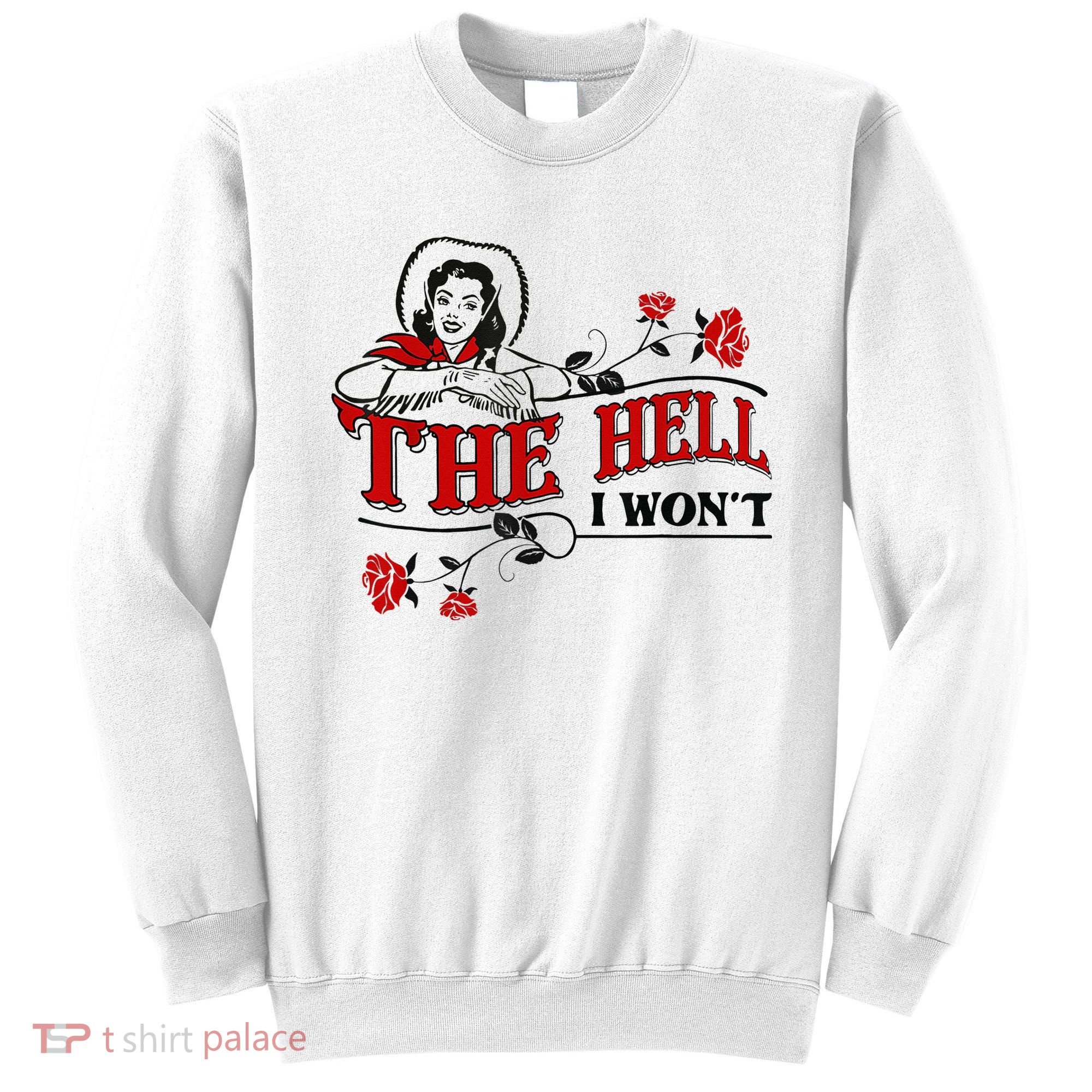 The Hell I Wont Flower Apparel For Life Sweatshirt