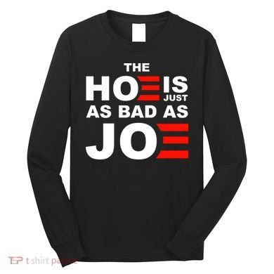 The Hoe Is Just As Bad As Joe Long Sleeve Shirt