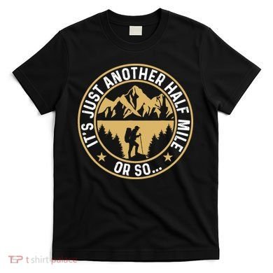 Trekker Hiking ItS Just Another Half Mile Or So Hiker T-Shirt