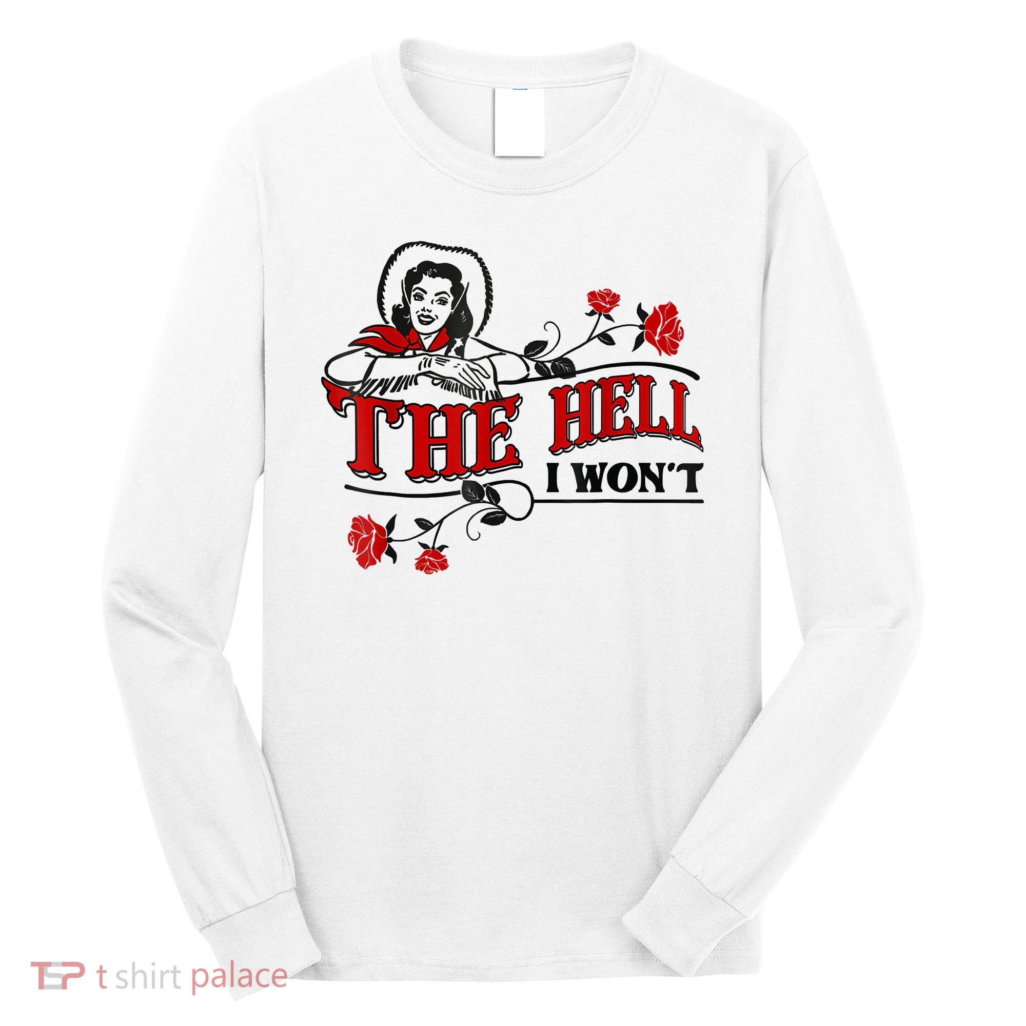 The Hell I Won't Flower Apparel For Life Long Sleeve Shirt