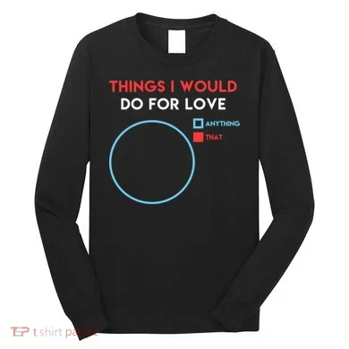 Things I Would Do For Love Long Sleeve Shirt