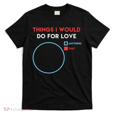 Things I Would Do For Love T-Shirt