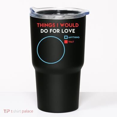 Things I Would Do For Love Tumbler