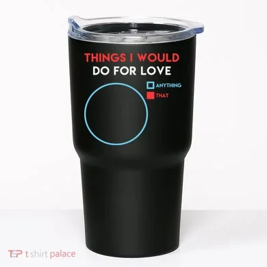 Things I Would Do For Love Tumbler