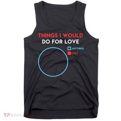Things I Would Do For Love Tank Top