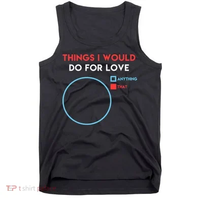 Things I Would Do For Love Tank Top
