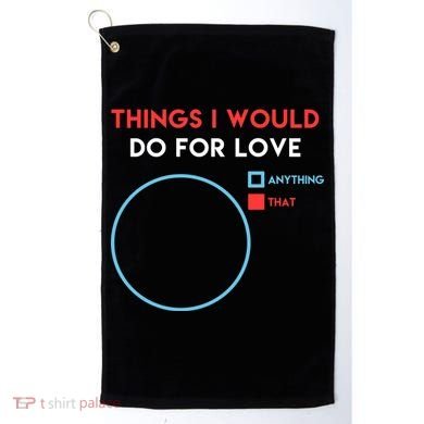 Things I Would Do For Love Golf Towel