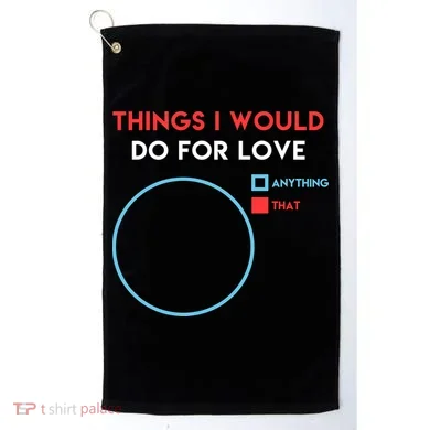 Things I Would Do For Love Golf Towel
