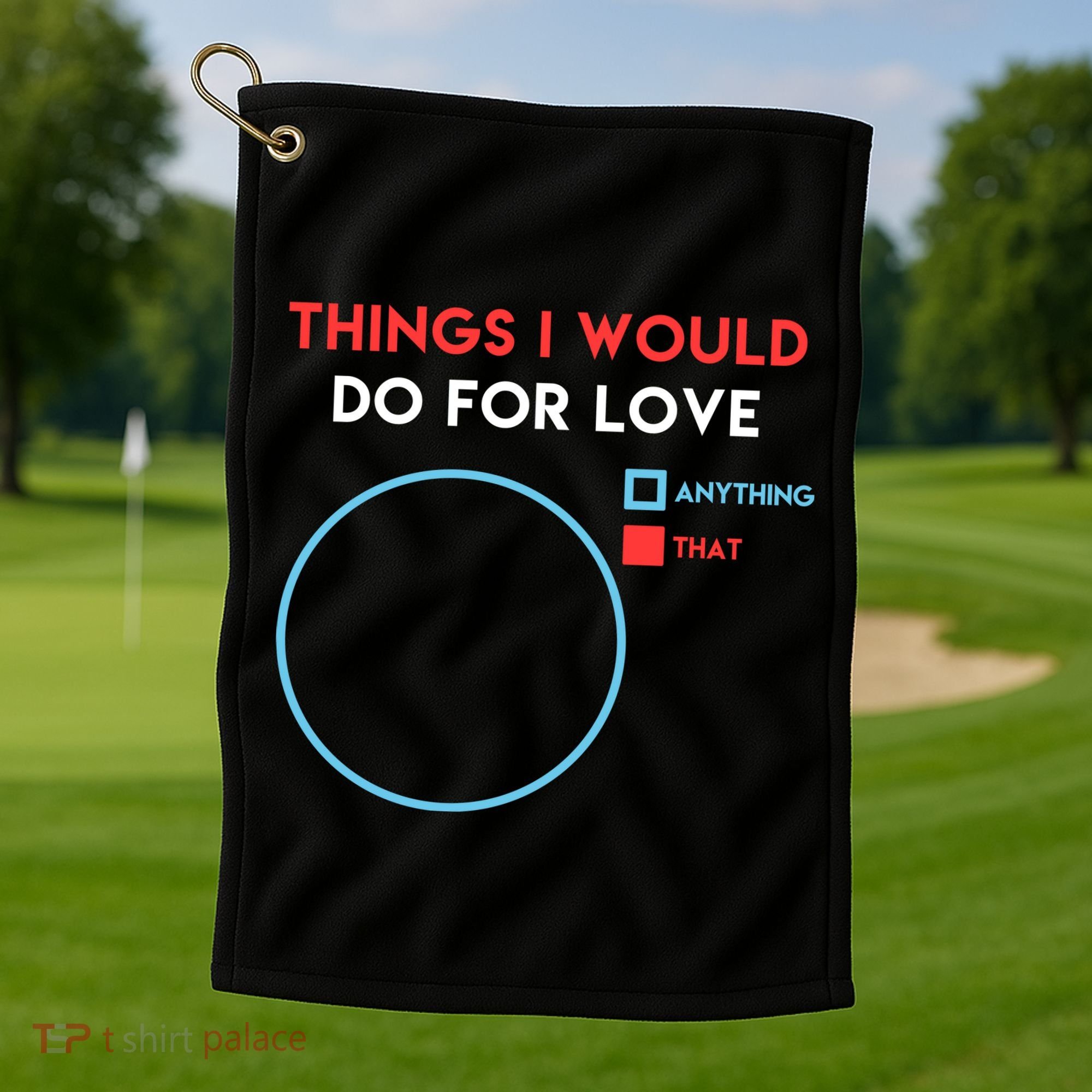 Things I Would Do For Love Golf Towel