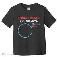 Things I Would Do For Love Toddler T-Shirt thumb 0