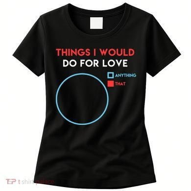 Things I Would Do For Love Women's T-Shirt