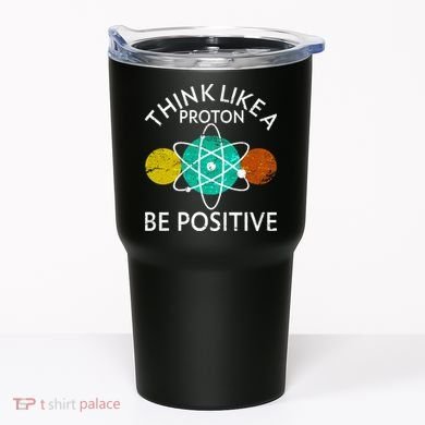 Think Like A Proton Be Positive Tumbler