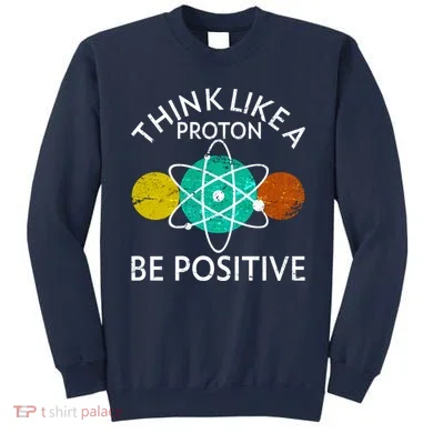 Think Like A Proton Be Positive Sweatshirt