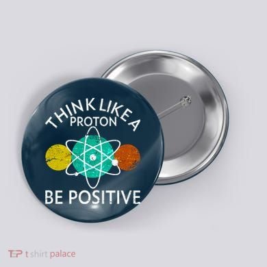 Think Like A Proton Be Positive Button