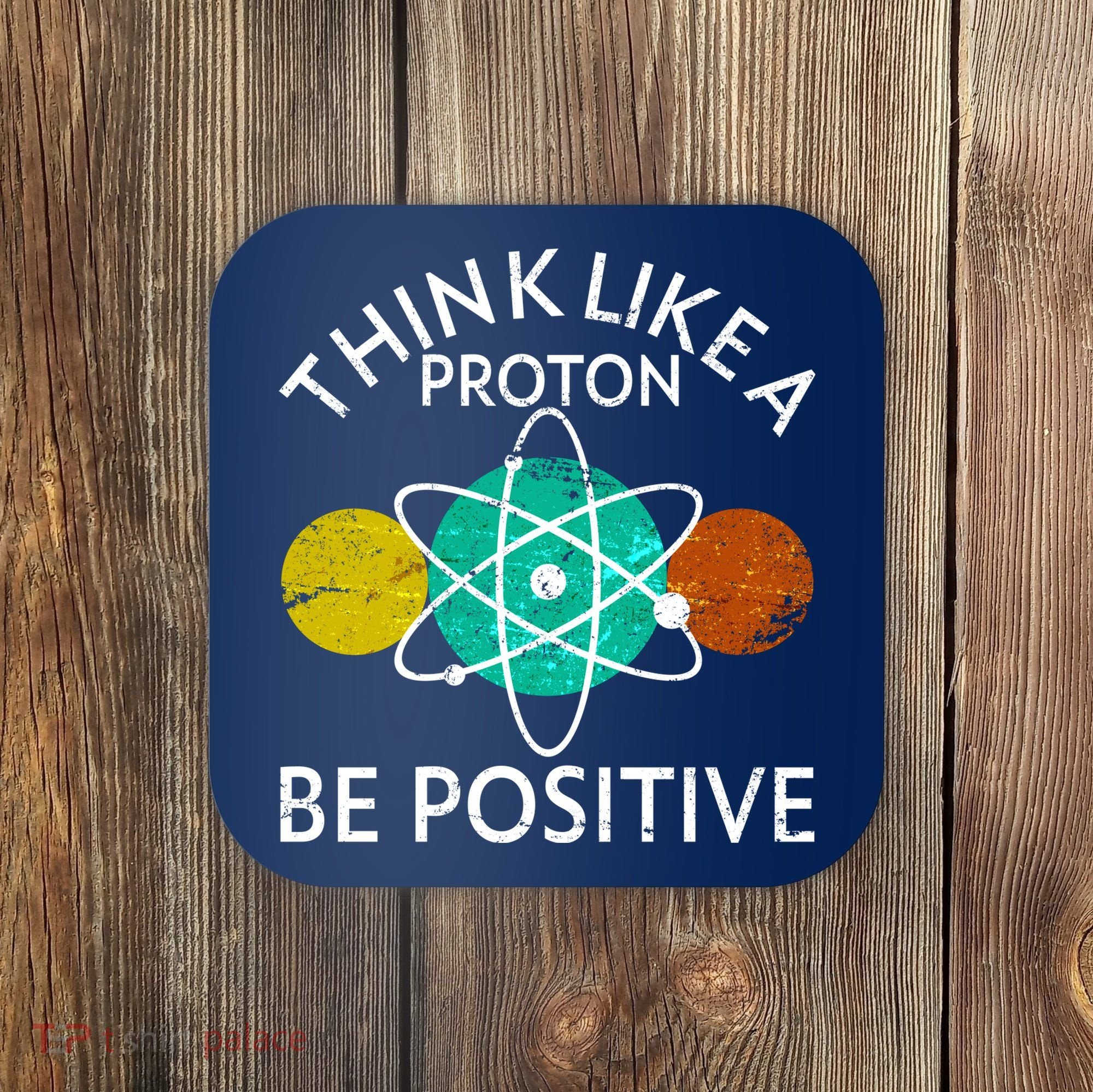 Think Like A Proton Be Positive Coaster
