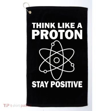 Think Like A Proton Stay Positive Golf Towel
