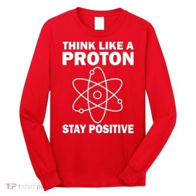 Think Like A Proton Stay Positive Long Sleeve Shirt