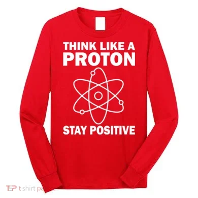 Think Like A Proton Stay Positive Long Sleeve Shirt