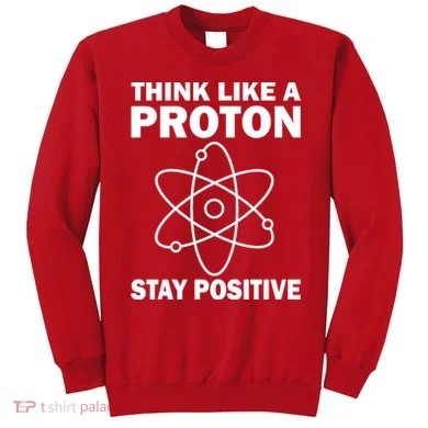 Think Like A Proton Stay Positive Sweatshirt