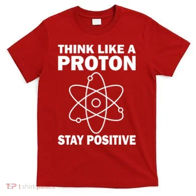 Think Like A Proton Stay Positive T-Shirt
