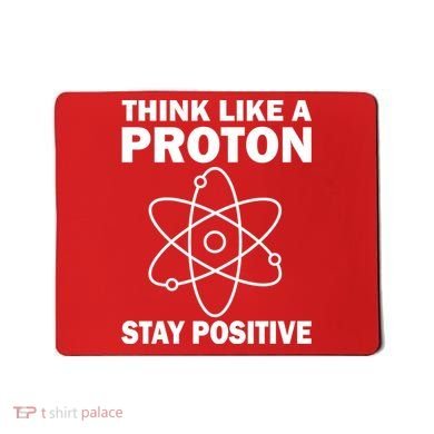 Think Like A Proton Stay Positive Mousepad