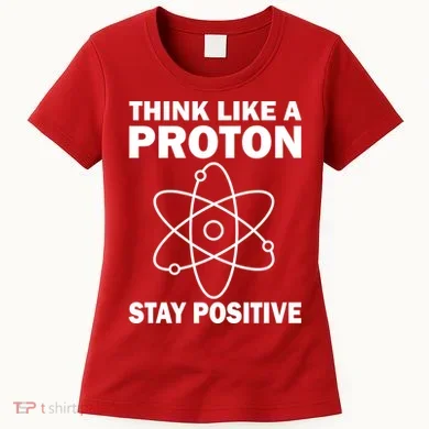Think Like A Proton Stay Positive Women's T-Shirt