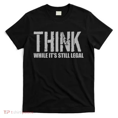 Think While It Is Still Leagal T-Shirt