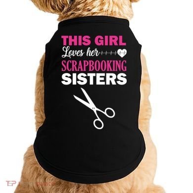 This Girl Loves Her Scrapbooking Sisters Doggie Tank