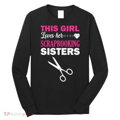 This Girl Loves Her Scrapbooking Sisters Long Sleeve Shirt