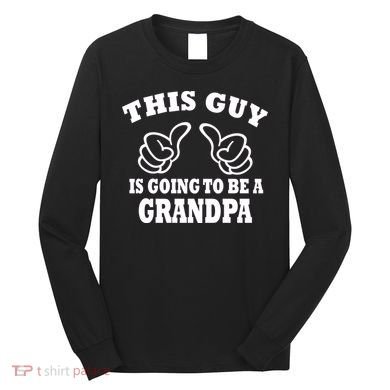 This Guy Is Going To Be A Grandpa Long Sleeve Shirt