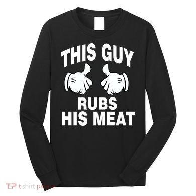 This Guy Rubs His Meat Long Sleeve Shirt