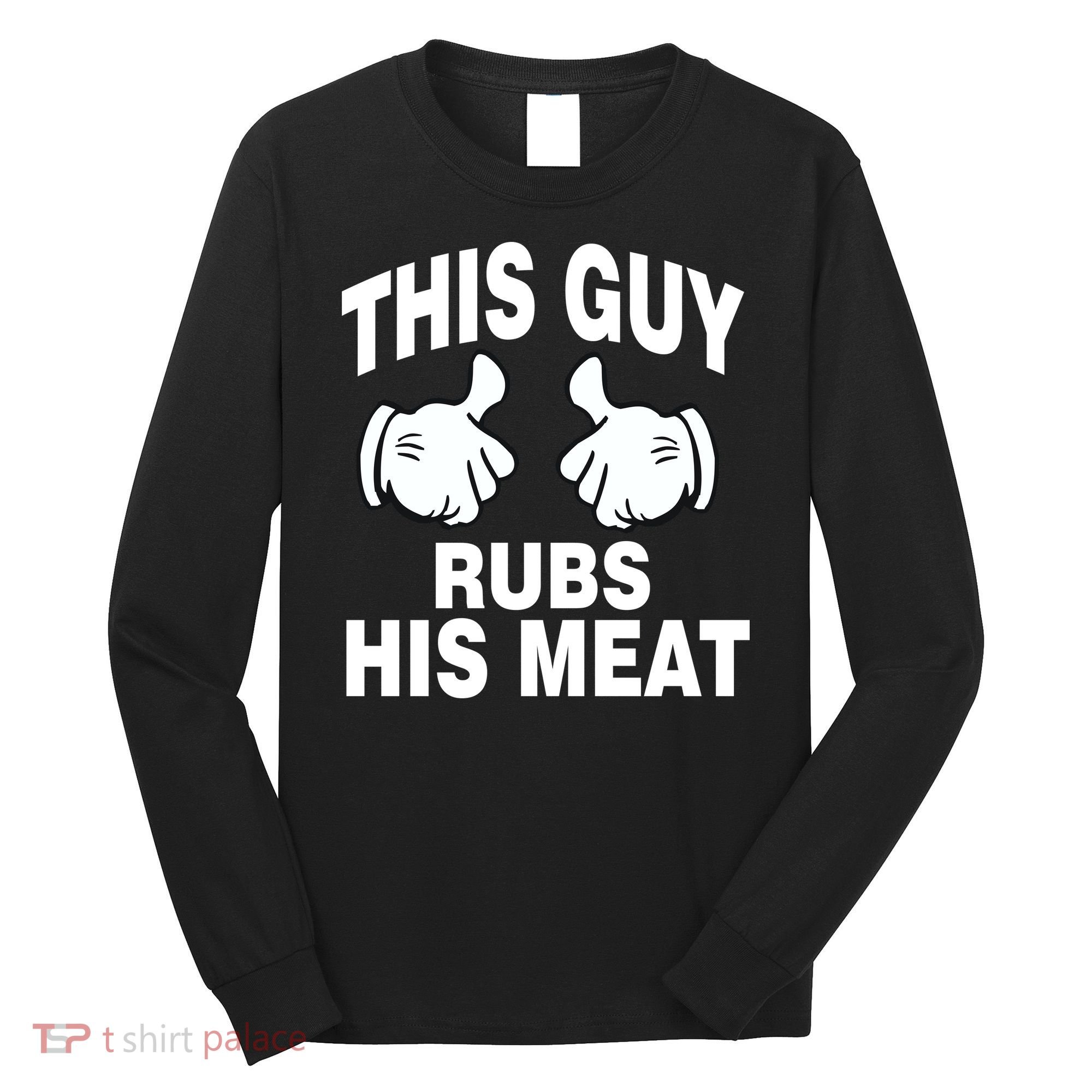 This Guy Rubs His Meat Long Sleeve Shirt