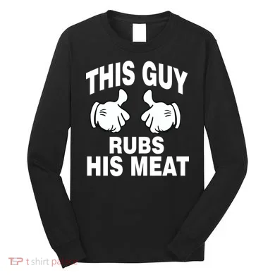 This Guy Rubs His Meat Long Sleeve Shirt