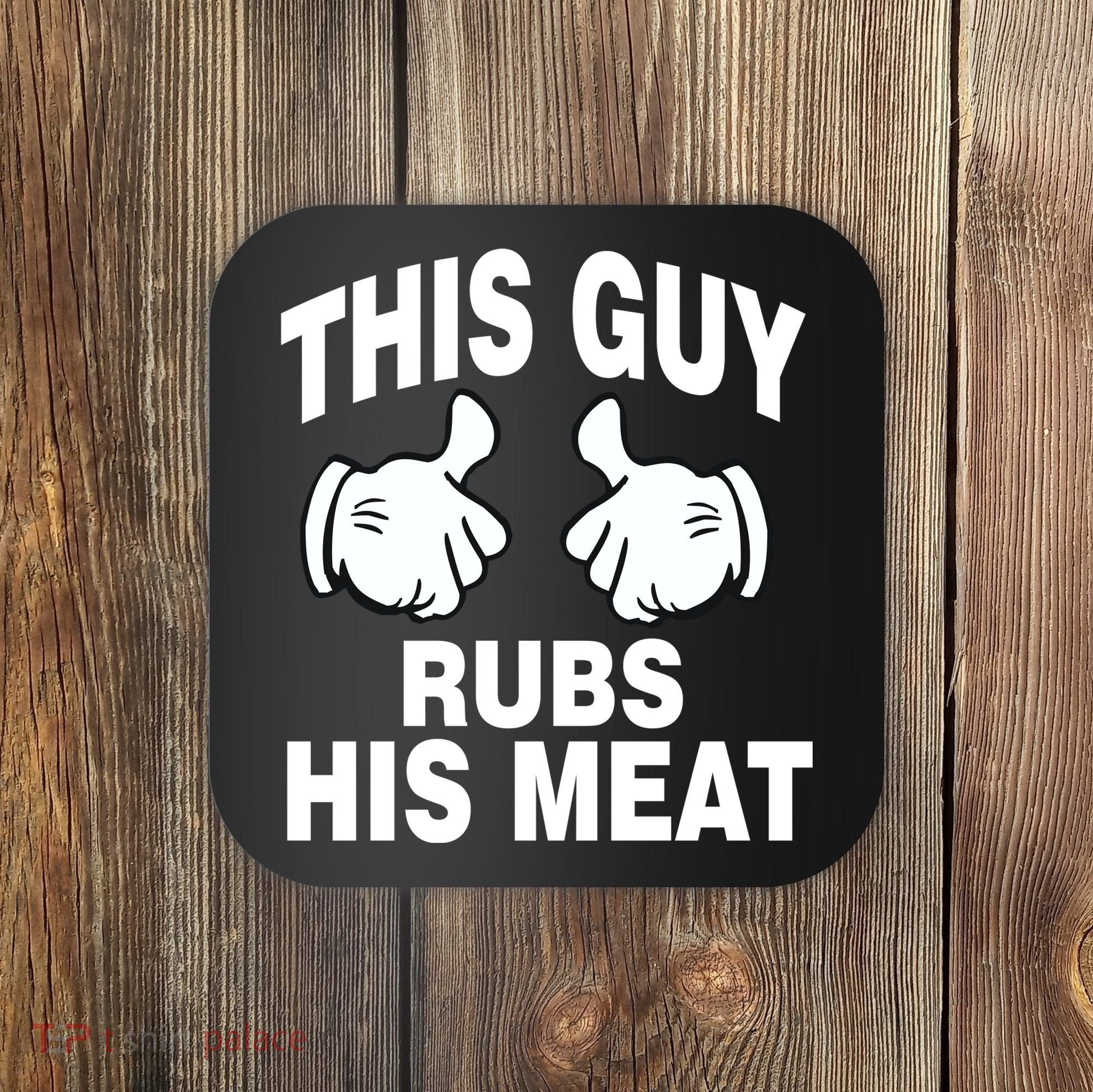 This Guy Rubs His Meat Coaster