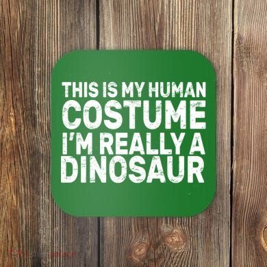 This Is My Human Costume I'm Really a Dinosaur Coaster