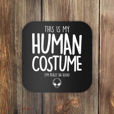 This Is My Human Costume I'm Really An Alien Coaster