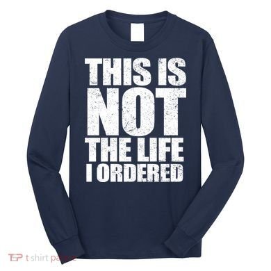 This Is Not The Life I Ordered Long Sleeve Shirt