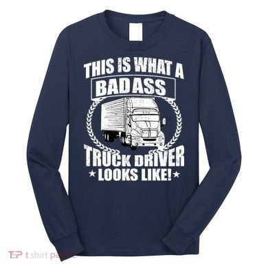 This Is What A Badass Truck Driver Looks Long Sleeve Shirt