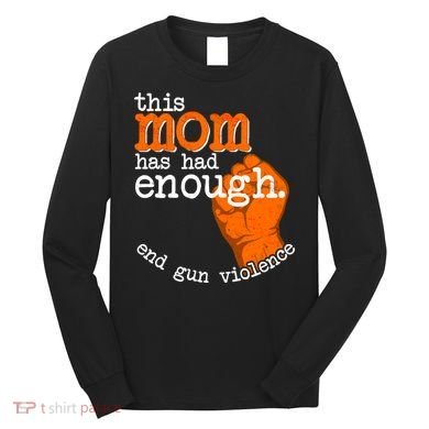 This Mom Has Had Enough End Gun Violence Long Sleeve Shirt