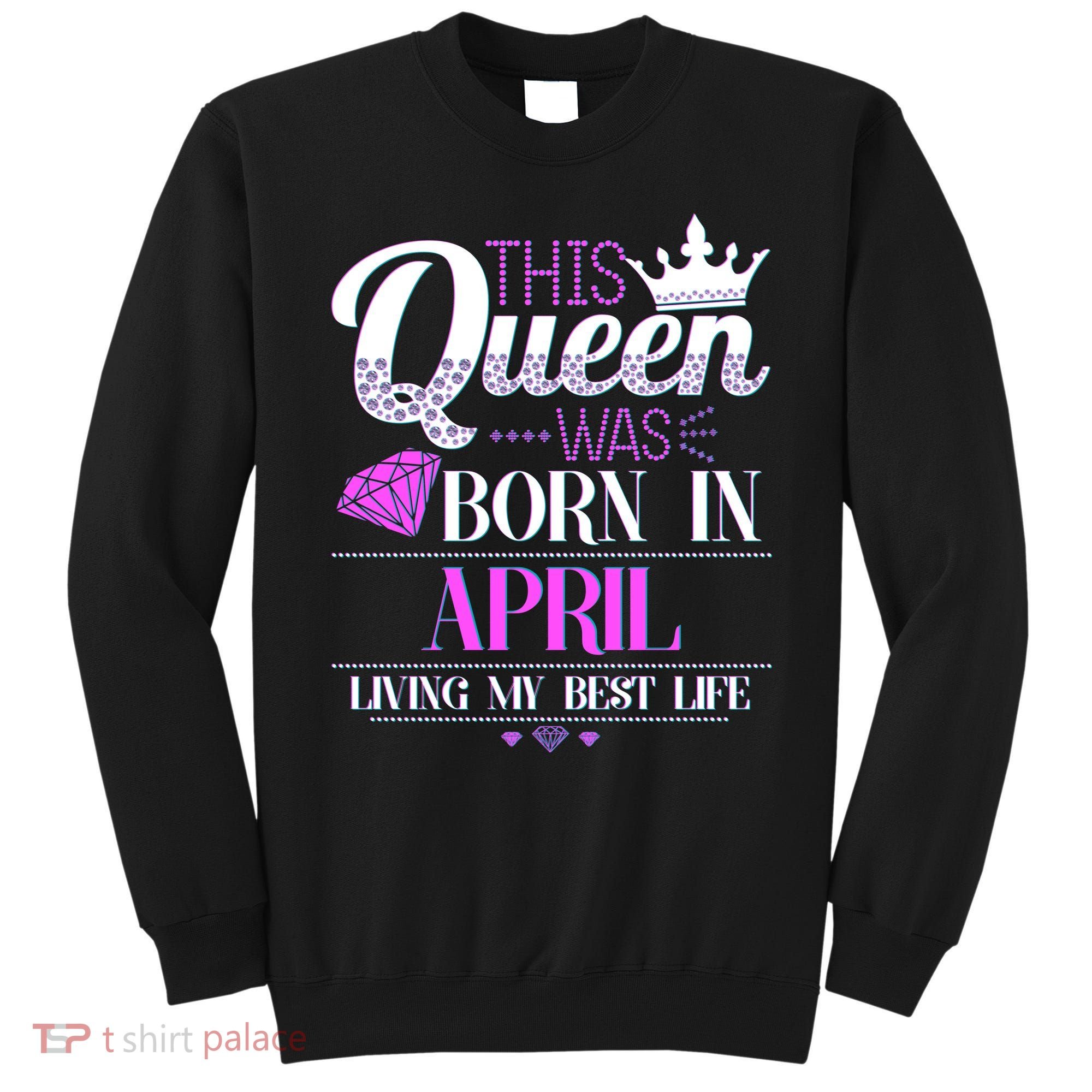 This Queen Was Born In April Living My Best Life Sweatshirt