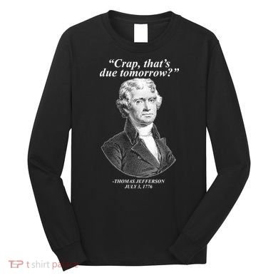 Thomas Jefferson Crap That's Due Tomorrow Long Sleeve Shirt