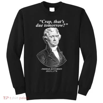Thomas Jefferson Crap That's Due Tomorrow Sweatshirt