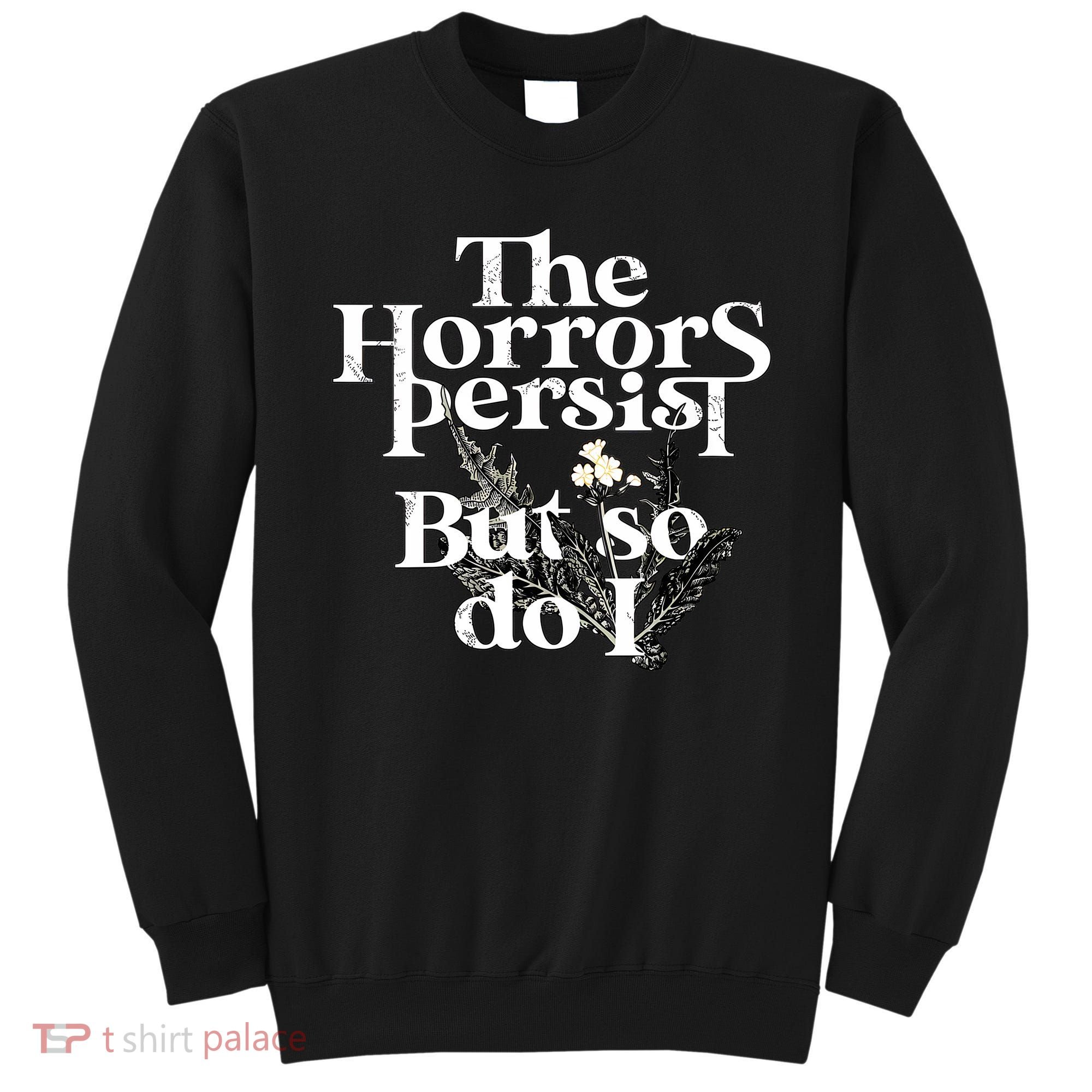 The Horrors Persist But So Do I Humor Flower Funny Sweatshirt