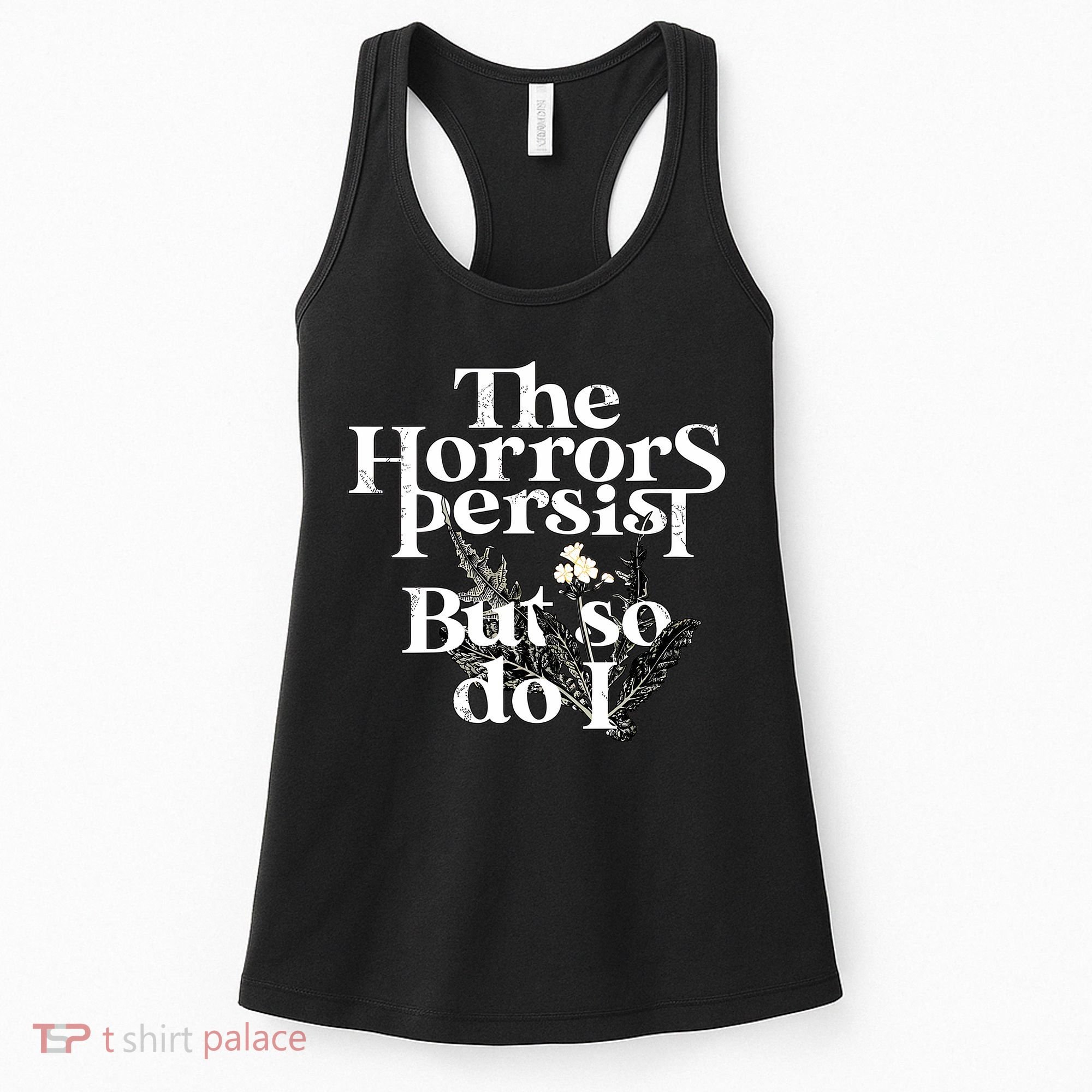 The Horrors Persist But So Do I Humor Flower Funny Women's Tank Top