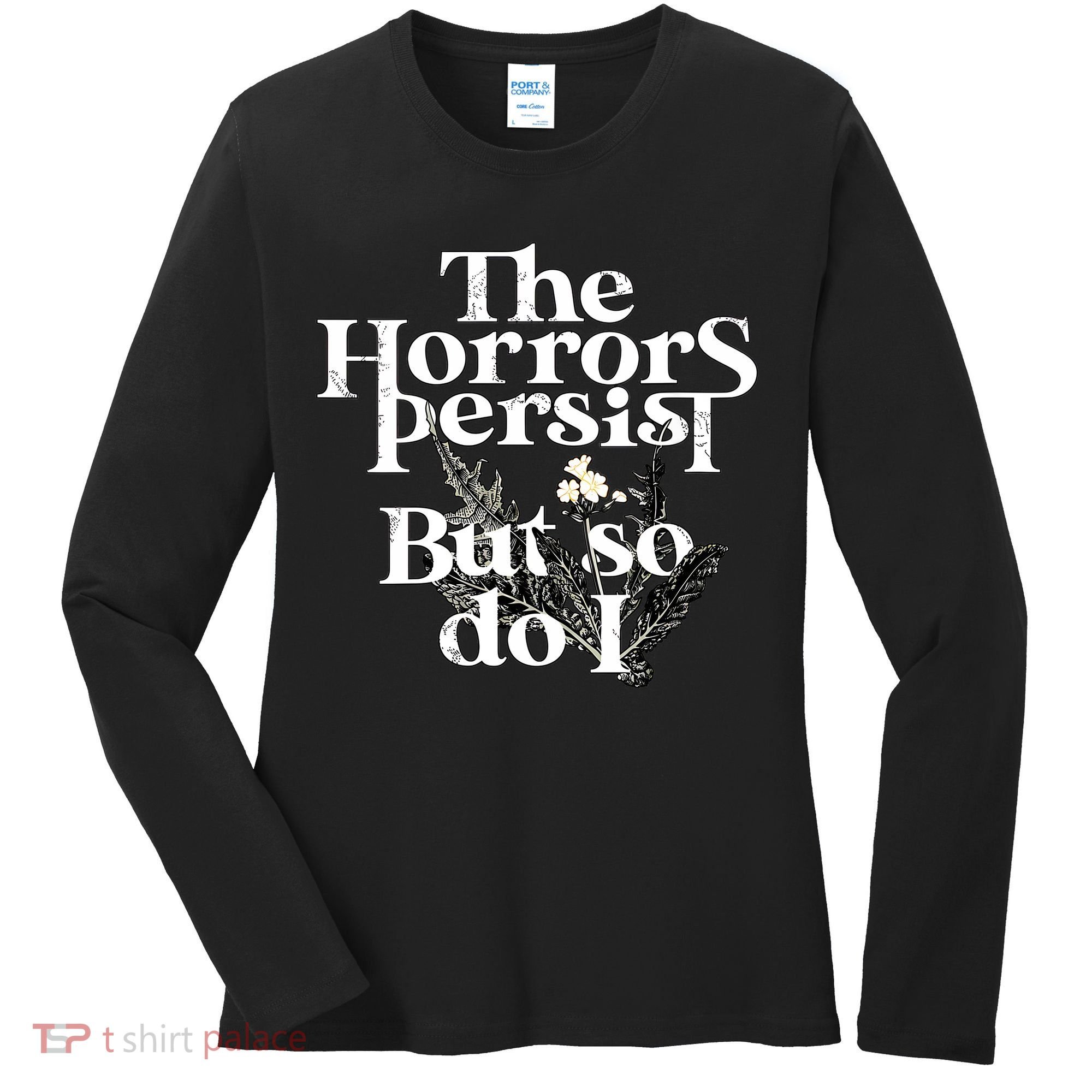 The Horrors Persist But So Do I Humor Flower Funny Women's Long Sleeve Shirt