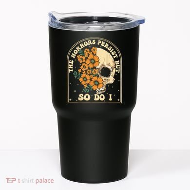 The Horrors Persist But So Do I Tumbler