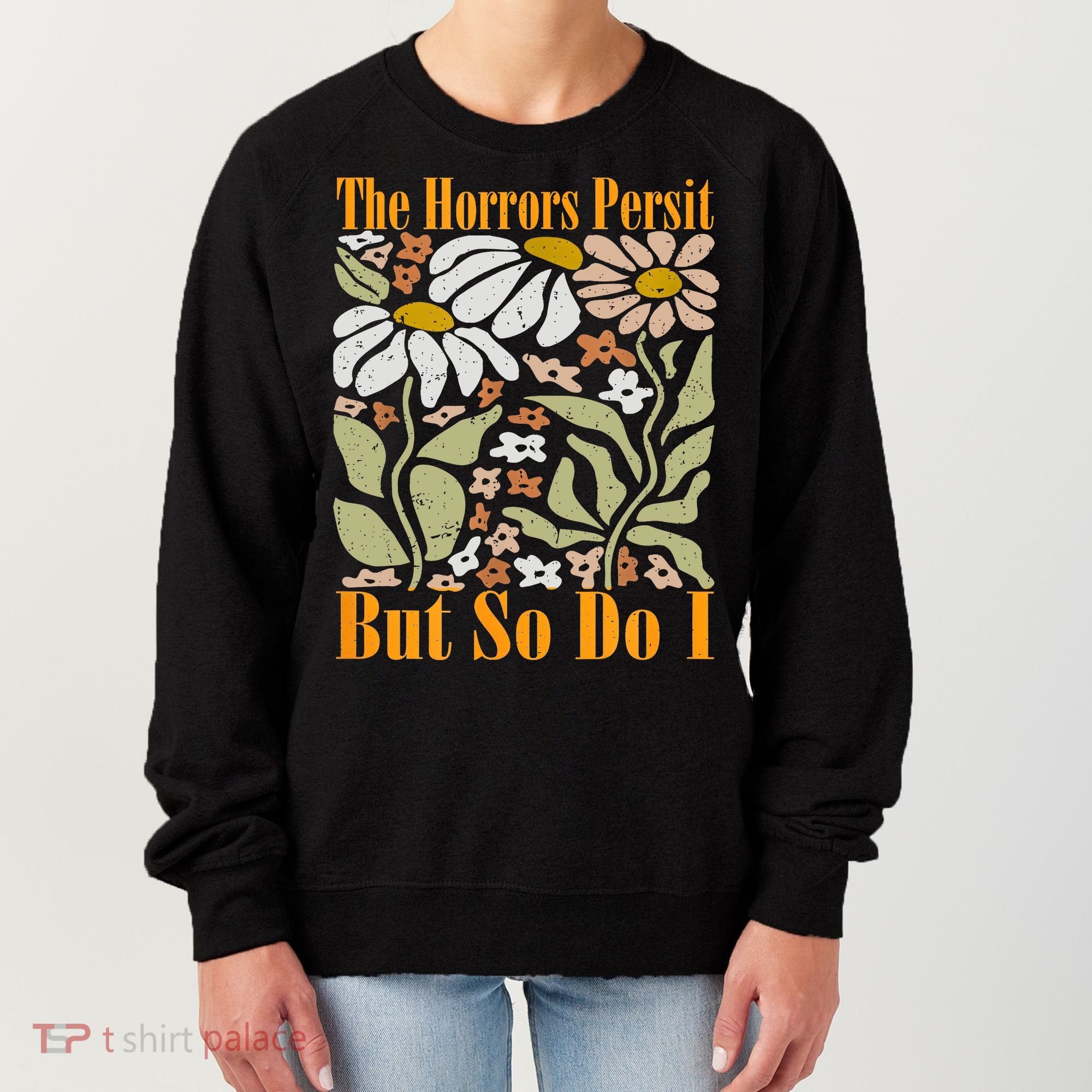The Horrors Persist But So Do I Humor Flower Funny Women's Sweatshirt