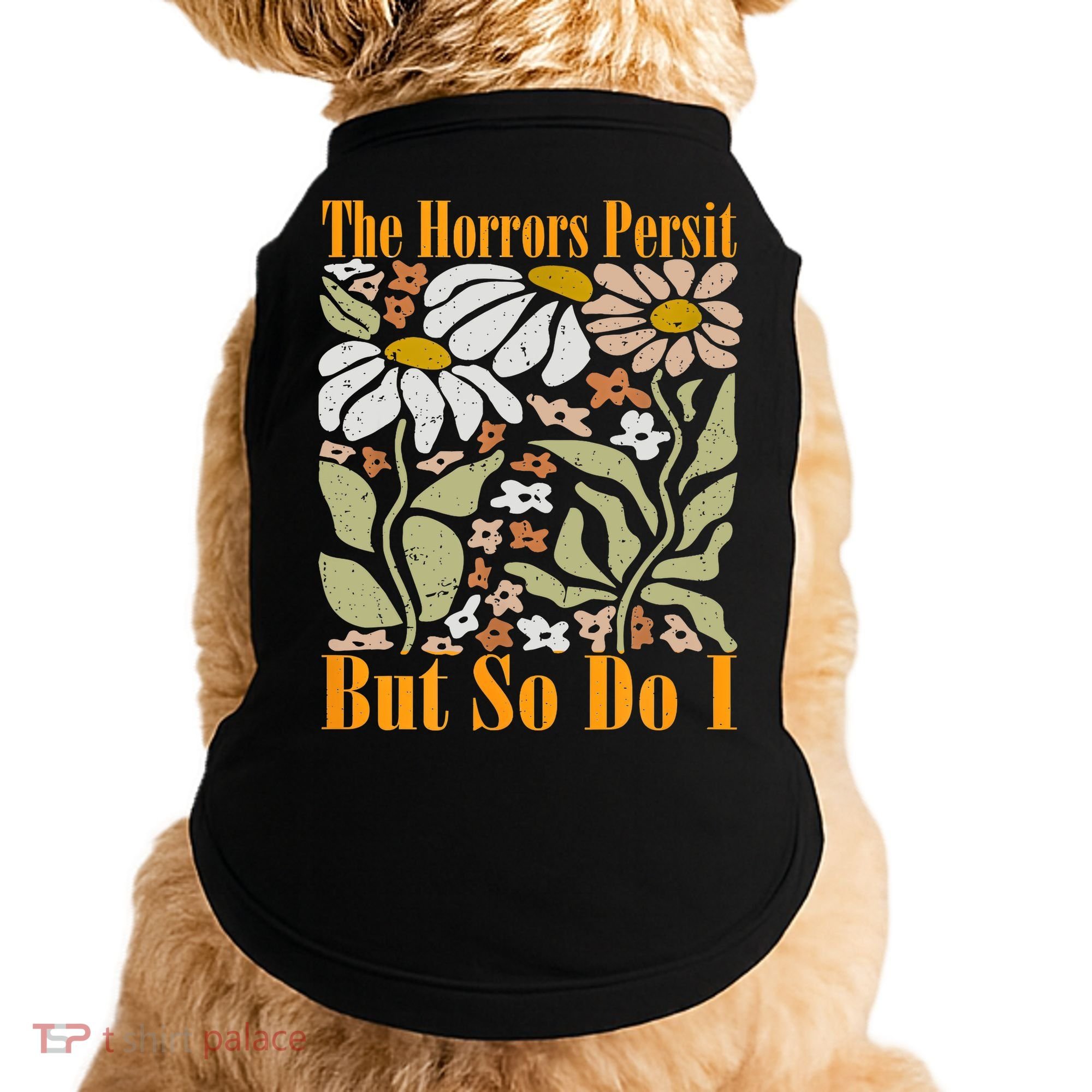The Horrors Persist But So Do I Humor Flower Funny Doggie Tank